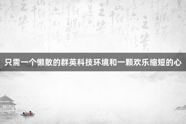 只需一个懒散的群英科技环境和一颗欢乐缩短的心